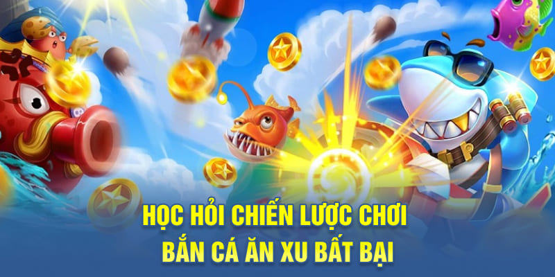 Học hỏi chiến lược chơi bắn cá ăn xu bất bại